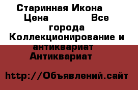 Старинная Икона 0 › Цена ­ 10 000 - Все города Коллекционирование и антиквариат » Антиквариат   